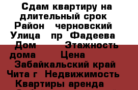 Сдам квартиру на длительный срок › Район ­ черновский › Улица ­ пр. Фадеева › Дом ­ 20 › Этажность дома ­ 5 › Цена ­ 15 000 - Забайкальский край, Чита г. Недвижимость » Квартиры аренда   . Забайкальский край